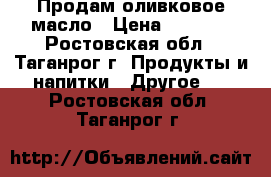 Продам оливковое масло › Цена ­ 2 500 - Ростовская обл., Таганрог г. Продукты и напитки » Другое   . Ростовская обл.,Таганрог г.